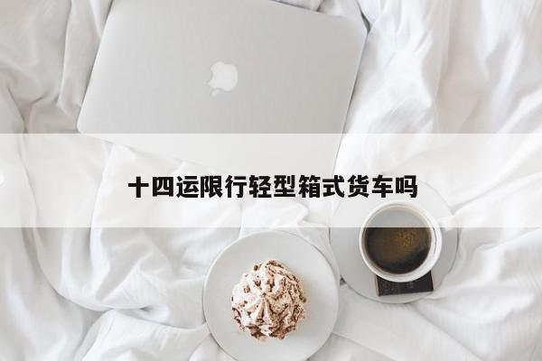 十四运限行轻型箱式货车吗